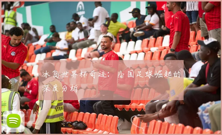冰岛世界杯奇迹：小国足球崛起的深度分析