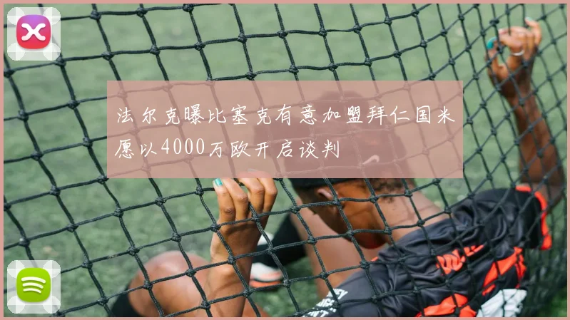 法尔克曝比塞克有意加盟拜仁国米愿以4000万欧开启谈判